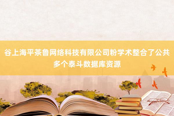 谷上海平茶鲁网络科技有限公司粉学术整合了公共多个泰斗数据库资源
